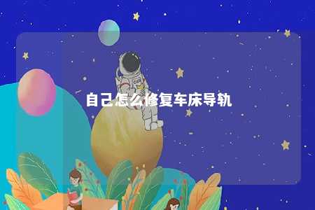 自己怎么修复车床导轨 